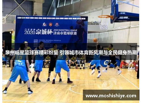 泉州明星篮球赛精彩纷呈 引领城市体育新风潮与全民健身热潮